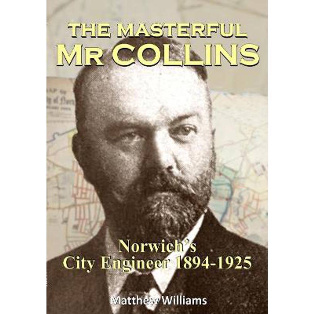 The Masterful Mr Collins: Norwich's City Engineer 1894-1925 (Paperback) - Matthew Williams